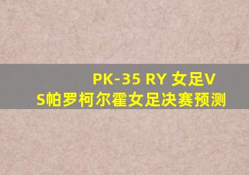 PK-35 RY 女足VS帕罗柯尔霍女足决赛预测